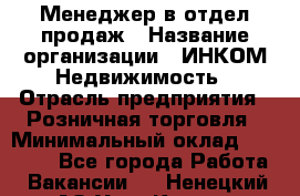 Менеджер в отдел продаж › Название организации ­ ИНКОМ-Недвижимость › Отрасль предприятия ­ Розничная торговля › Минимальный оклад ­ 60 000 - Все города Работа » Вакансии   . Ненецкий АО,Усть-Кара п.